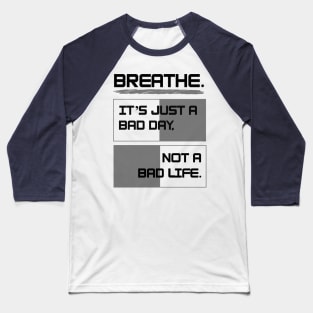 Breathe. It's just a bad day, not a bad life Baseball T-Shirt